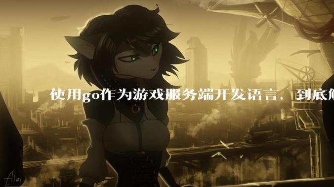 使用go作为游戏服务端开发语言，到底解决了什么问题？