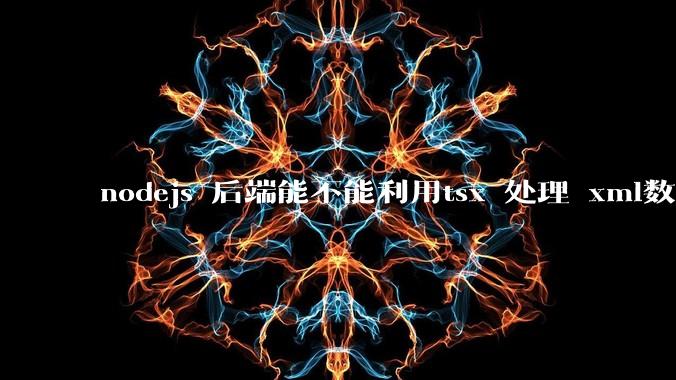 nodejs 后端能不能利用tsx 处理 xml数据?