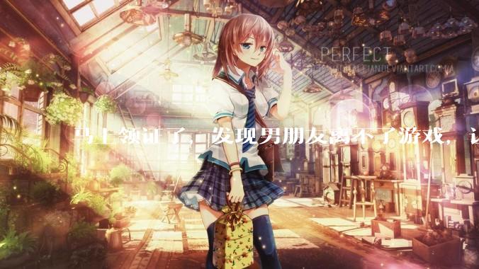 马上领证了，发现男朋友离不了游戏，让他少打游戏他会非常生气，正常吗？