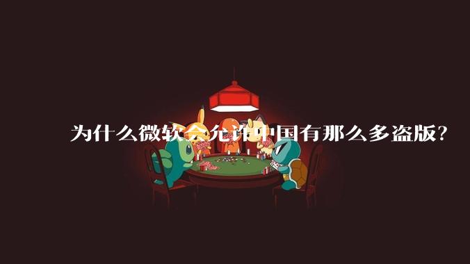 为什么微软会允许中国有那么多盗版？