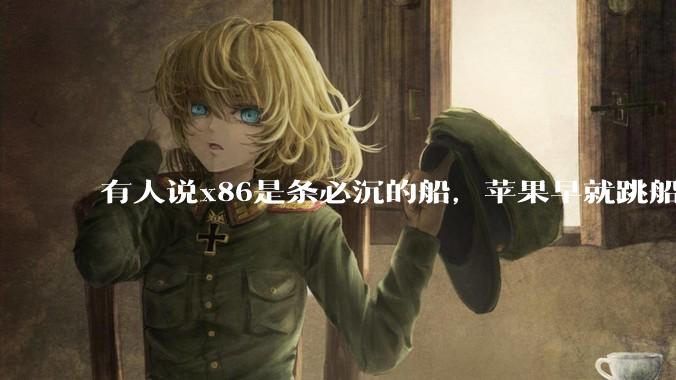 有人说x86是条必沉的船，苹果早就跳船了，微软也有弃船的意图，你怎么看？