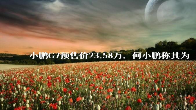 小鹏G7预售价23.58万，何小鹏称其为「全球首款L3级算力的AI汽车」，何为L3级算力？竞争力如何？