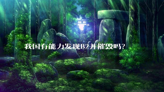 我国有能力发现B2并摧毁吗？