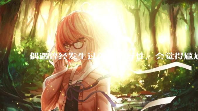 偶遇曾经发生过关系的异性，会觉得尴尬吗？