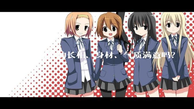 你对你的长相、身材、气质满意吗？