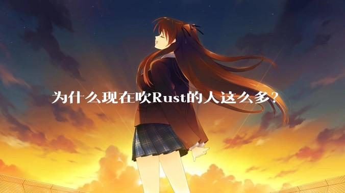 为什么现在吹Rust的人这么多？