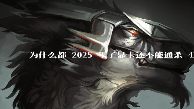 为什么都 2025 年了显卡还不能通杀 4K?