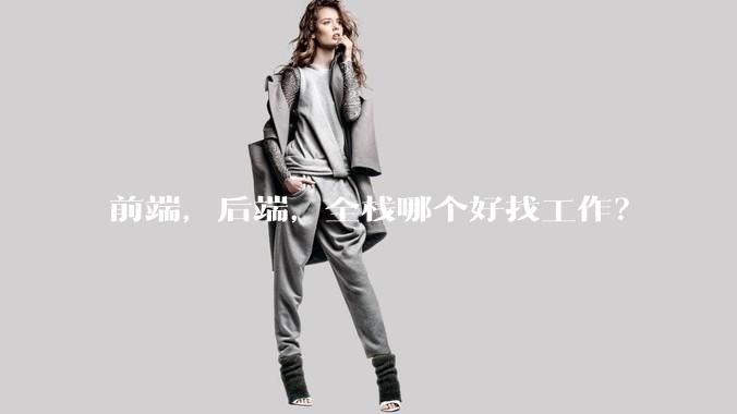 前端，后端，全栈哪个好找工作？