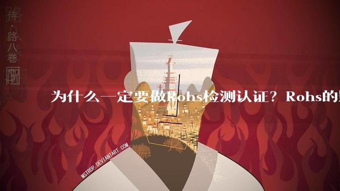 为什么一定要做Rohs检测认证？Rohs的影响有哪些？