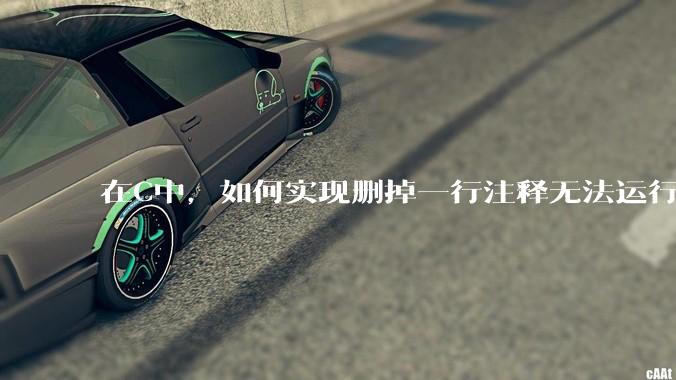 在C中，如何实现删掉一行注释无法运行？