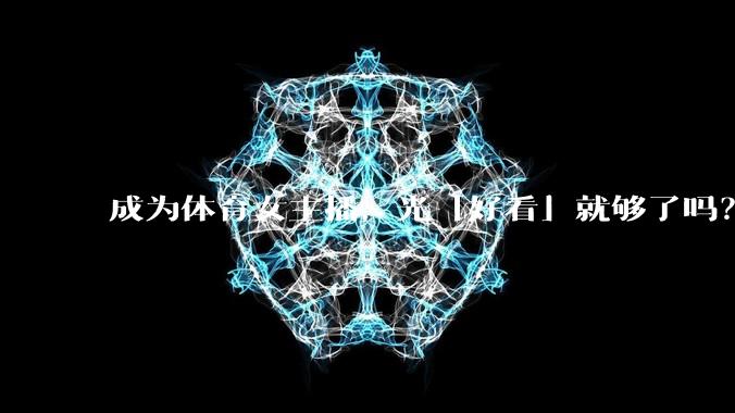 成为体育女主播，光「好看」就够了吗？