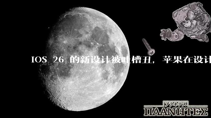 iOS 26 的新设计被吐槽丑，苹果在设计更新时考虑了哪些因素？你对这一设计都有哪些评价？