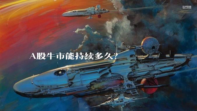 A股牛市能持续多久？