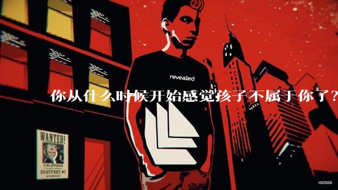 你从什么时候开始感觉孩子不属于你了？