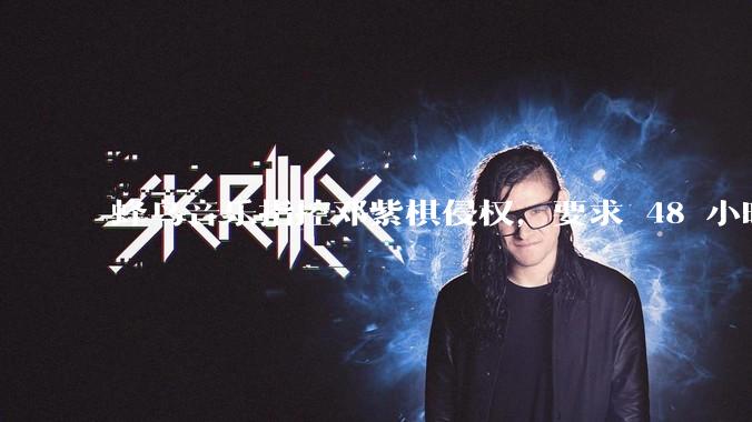 蜂鸟音乐指控邓紫棋侵权，要求 48 小时内下架重录歌曲，邓紫棋回应「不会下架」，这一指控合理吗？