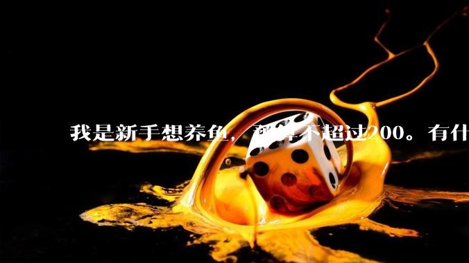 我是新手想养鱼，预算不超过200。有什么好的建议或者禁忌吗。？