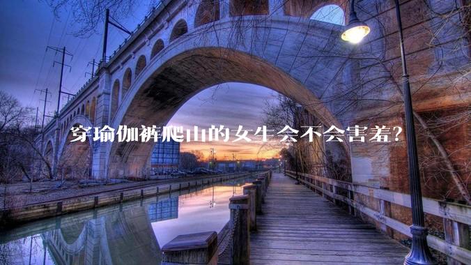 穿瑜伽裤爬山的女生会不会害羞？