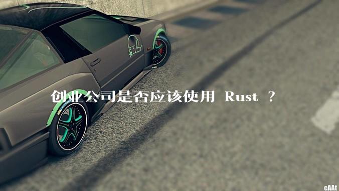 创业公司是否应该使用 Rust ？
