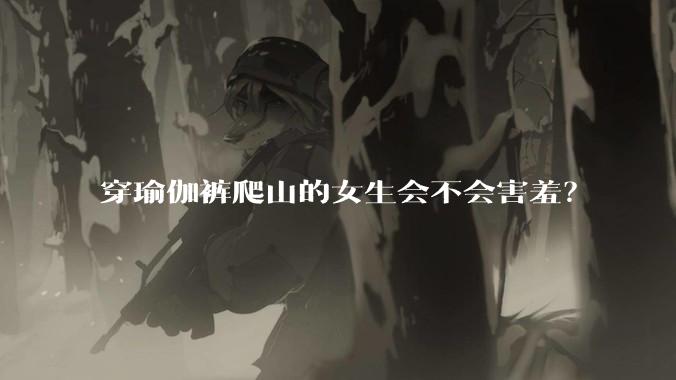 穿瑜伽裤爬山的女生会不会害羞？