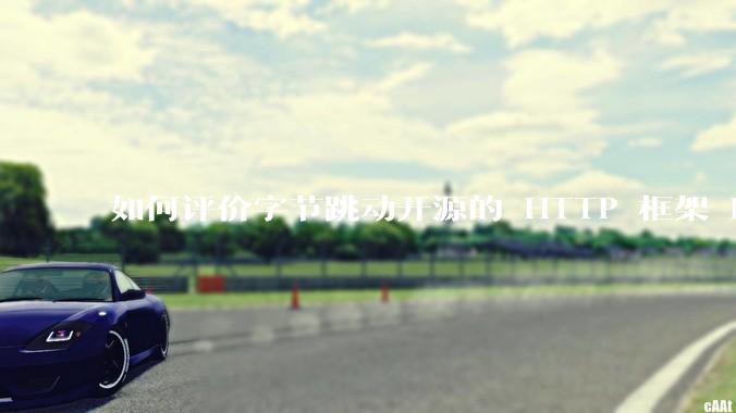 如何评价字节跳动开源的 HTTP 框架 Hertz ？