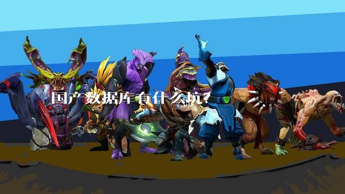 国产数据库有什么坑？