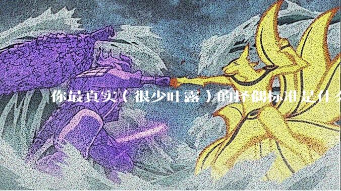 你最真实（很少吐露）的择偶标准是什么？