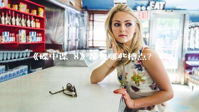 《碟中谍 8》都有哪些槽点？