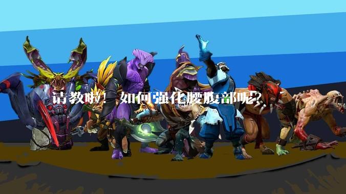 请教啦！如何强化腰腹部呢？