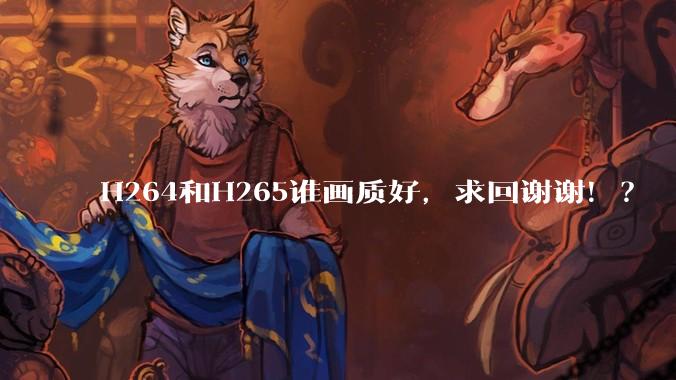 H264和H265谁画质好，求回谢谢！？