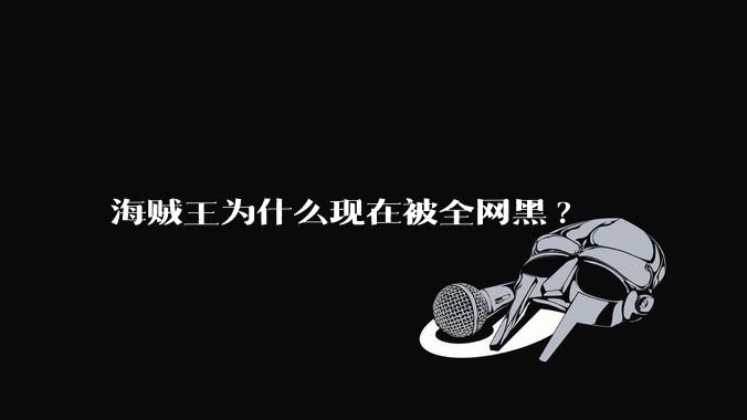 海贼王为什么现在被全网黑?