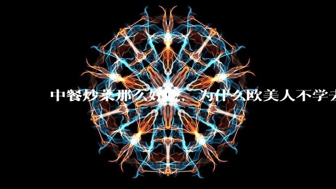 中餐炒菜那么好吃，为什么欧美人不学去？