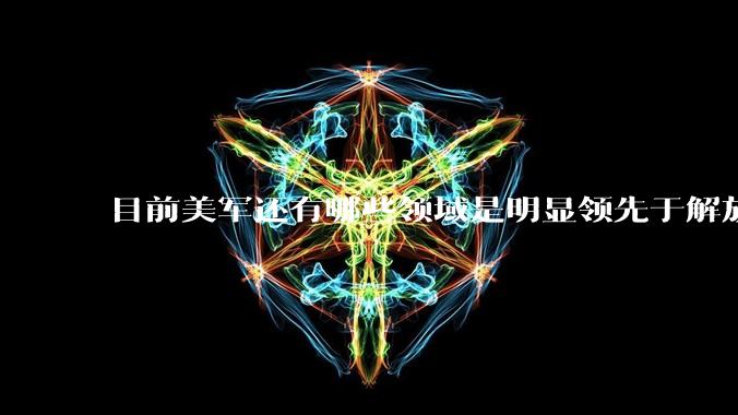 目前美军还有哪些领域是明显领先于解放军的？