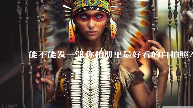 能不能发一张你相册里最好看的自拍照？