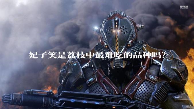 妃子笑是荔枝中最难吃的品种吗？