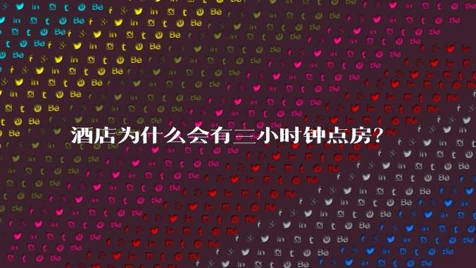 酒店为什么会有三小时钟点房？