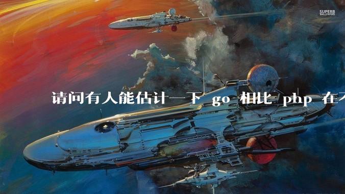 请问有人能估计一下 go 相比 php 在不同用户量下能省多少钱吗？