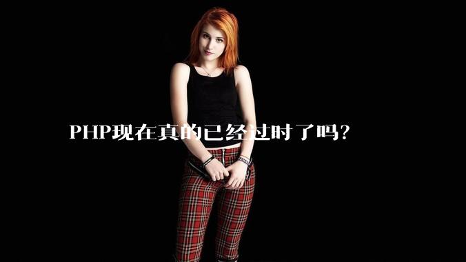 PHP现在真的已经过时了吗？